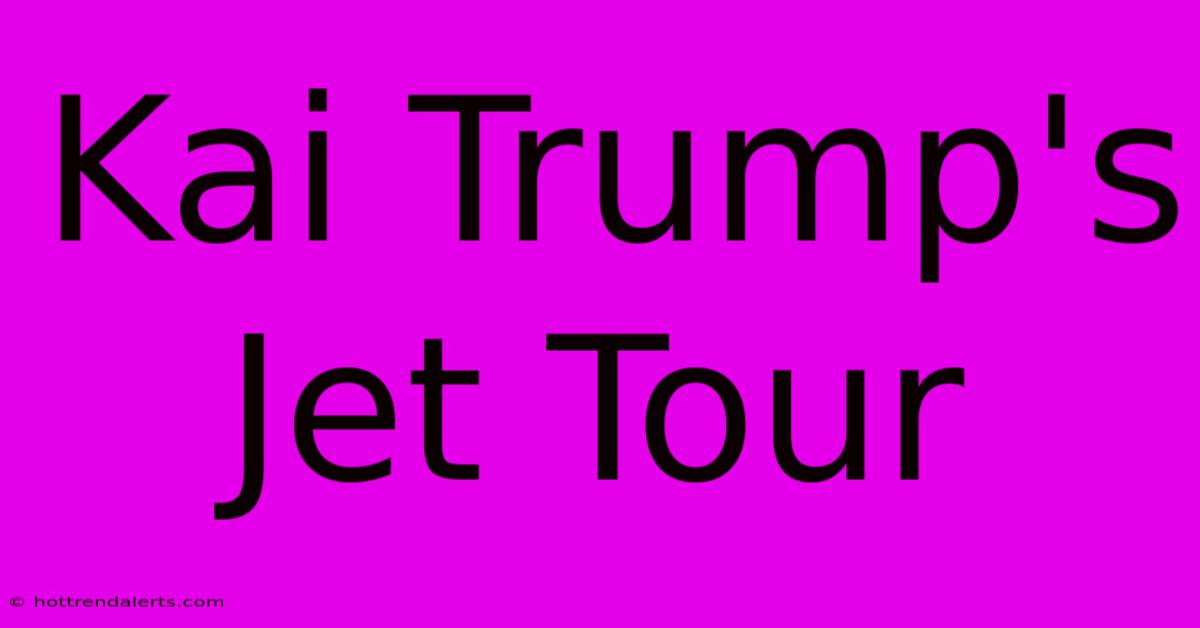 Kai Trump's Jet Tour