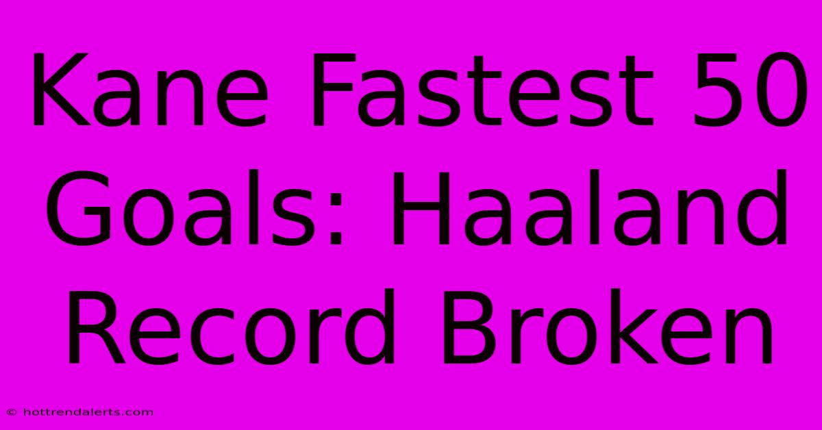 Kane Fastest 50 Goals: Haaland Record Broken