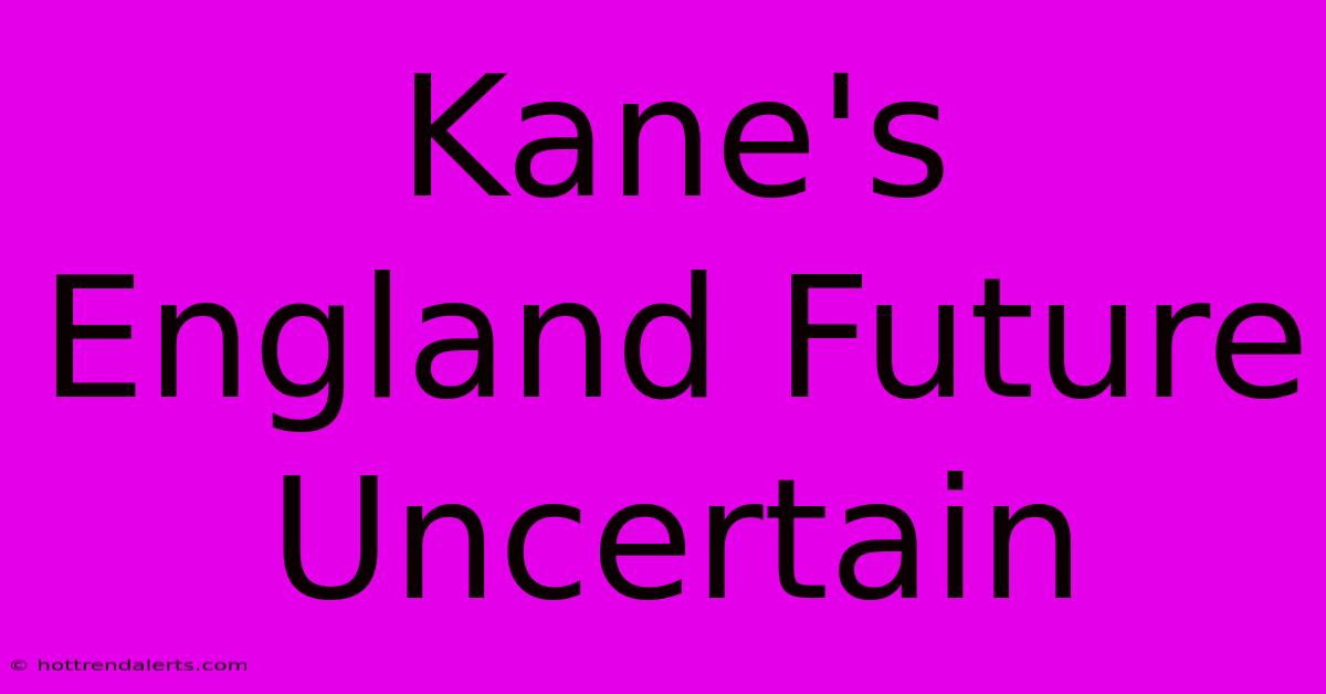 Kane's England Future Uncertain