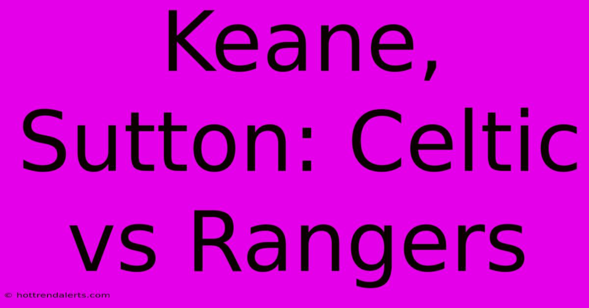 Keane, Sutton: Celtic Vs Rangers