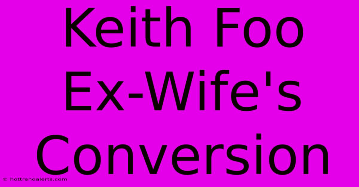 Keith Foo Ex-Wife's Conversion