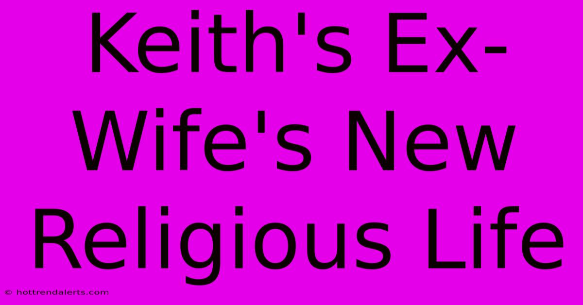 Keith's Ex-Wife's New Religious Life