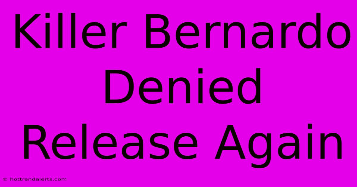 Killer Bernardo Denied Release Again