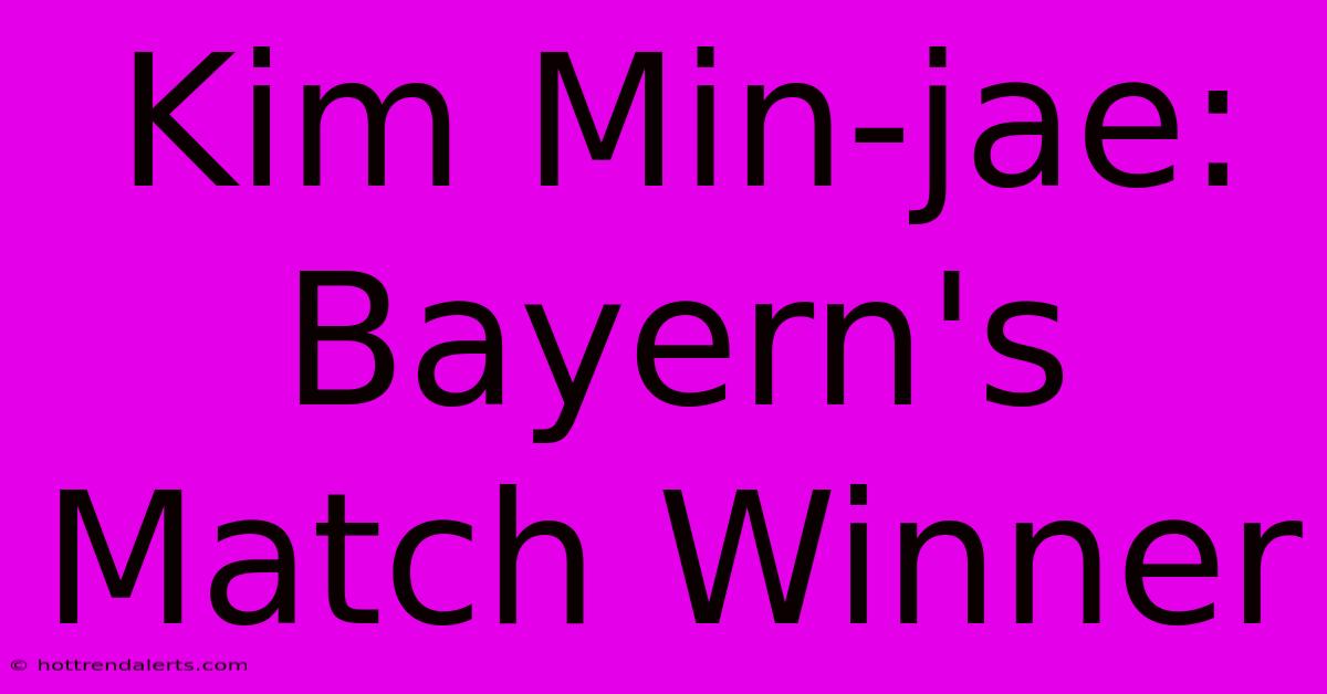 Kim Min-jae: Bayern's Match Winner