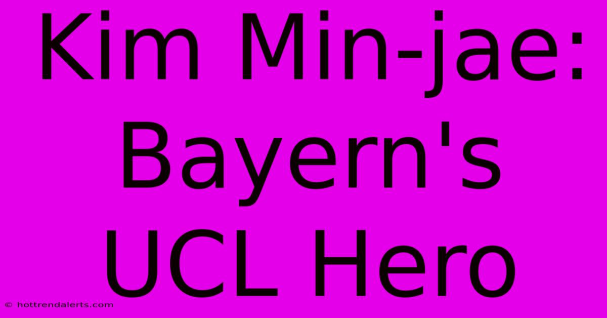 Kim Min-jae: Bayern's UCL Hero