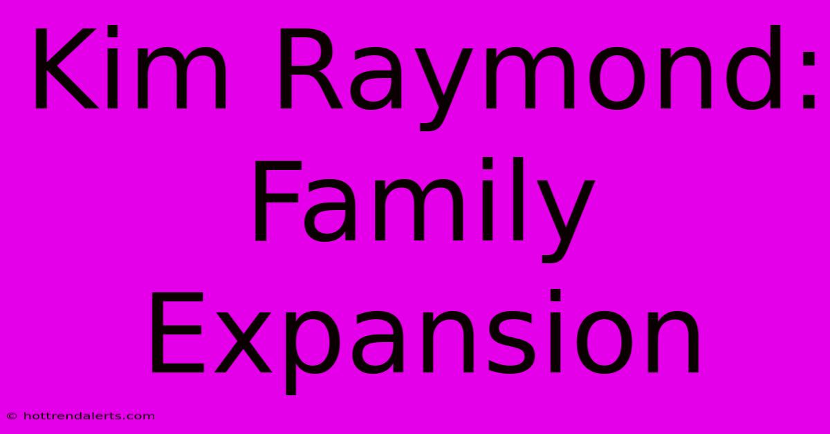 Kim Raymond: Family Expansion