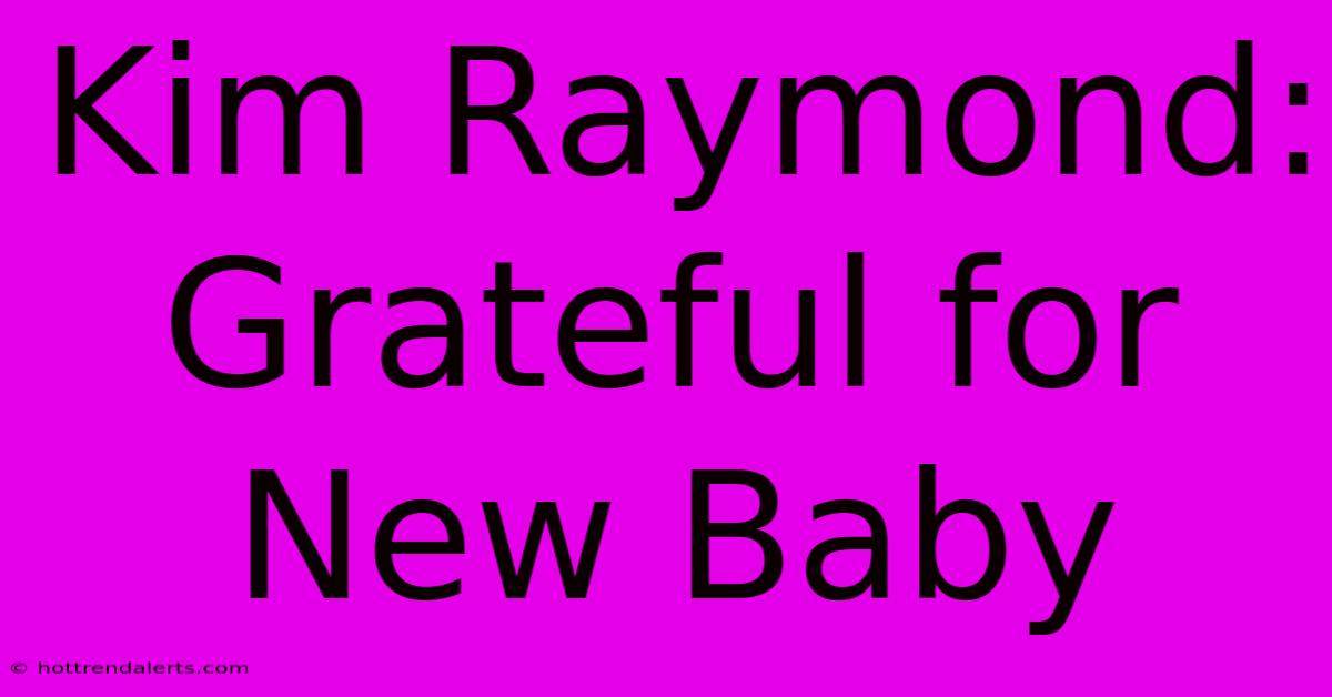 Kim Raymond: Grateful For New Baby