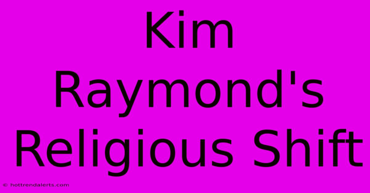 Kim Raymond's Religious Shift