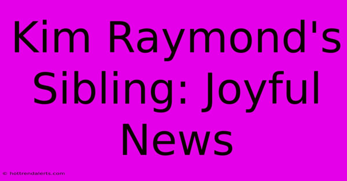 Kim Raymond's Sibling: Joyful News