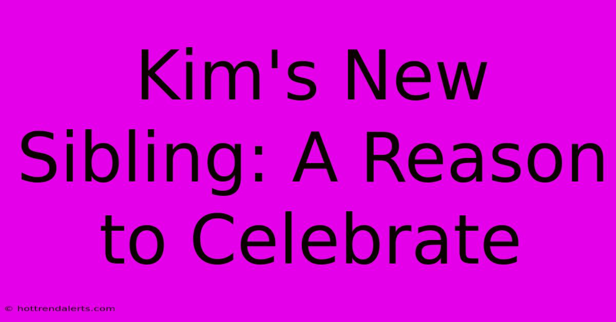 Kim's New Sibling: A Reason To Celebrate