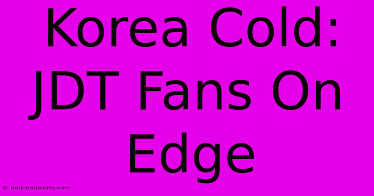 Korea Cold: JDT Fans On Edge