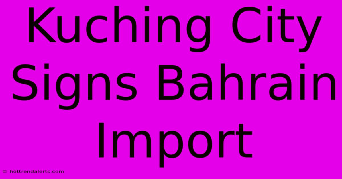 Kuching City Signs Bahrain Import