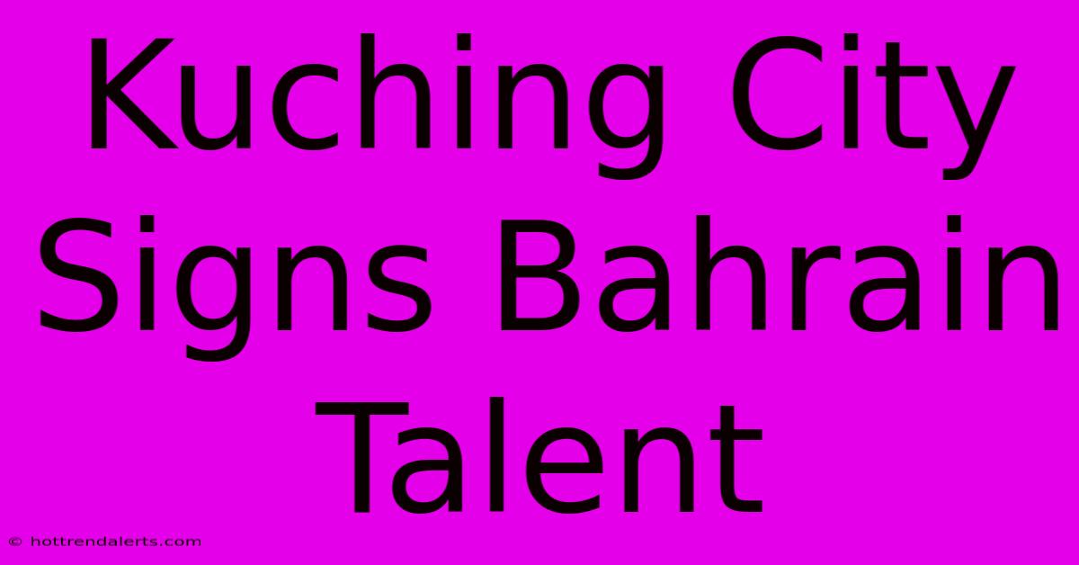 Kuching City Signs Bahrain Talent