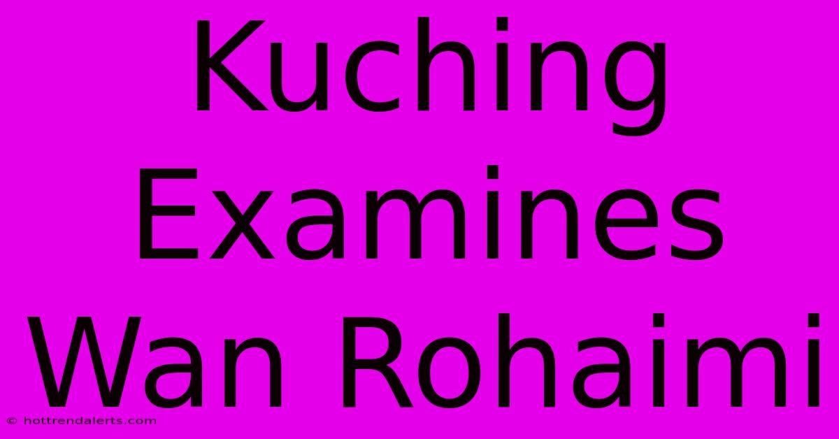 Kuching Examines Wan Rohaimi