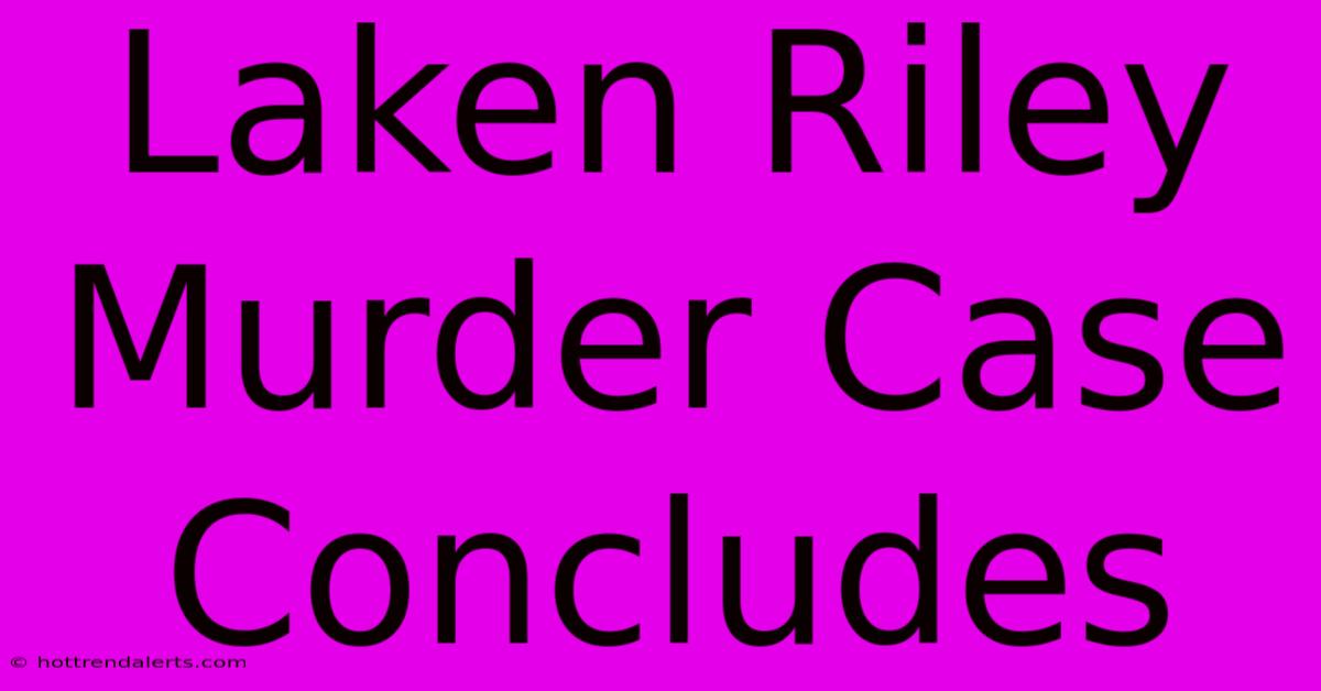 Laken Riley Murder Case Concludes