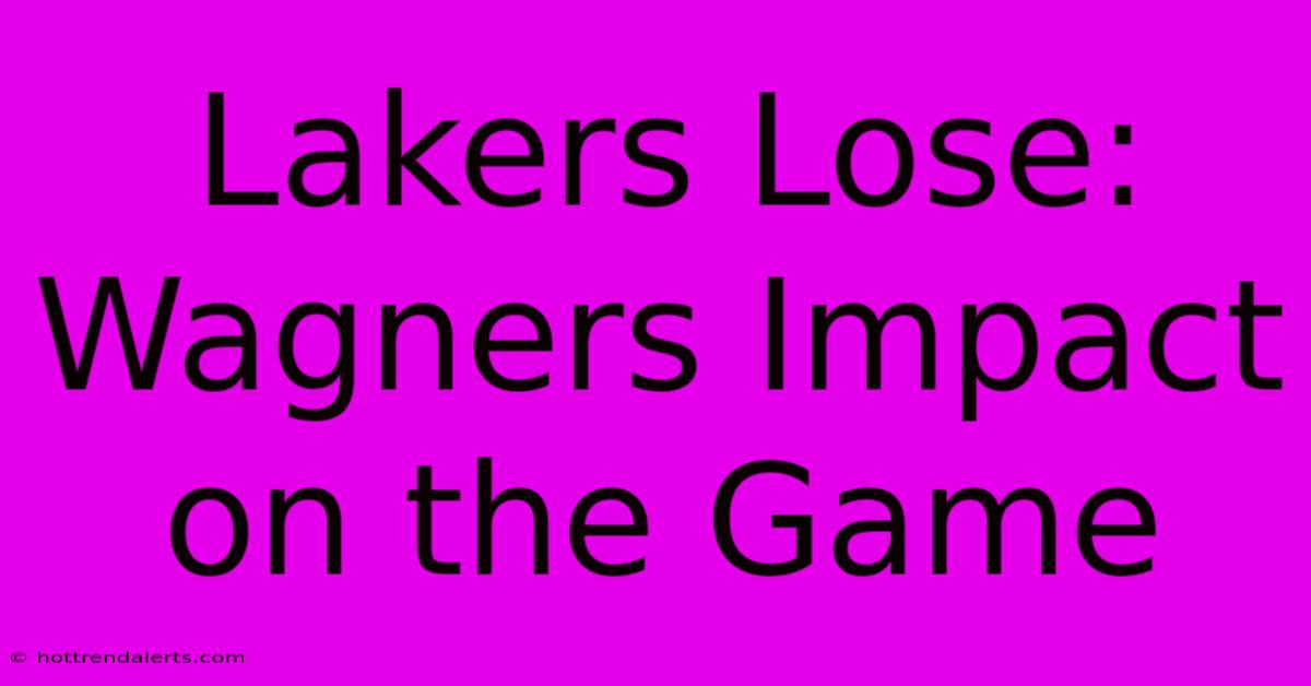 Lakers Lose: Wagners Impact On The Game