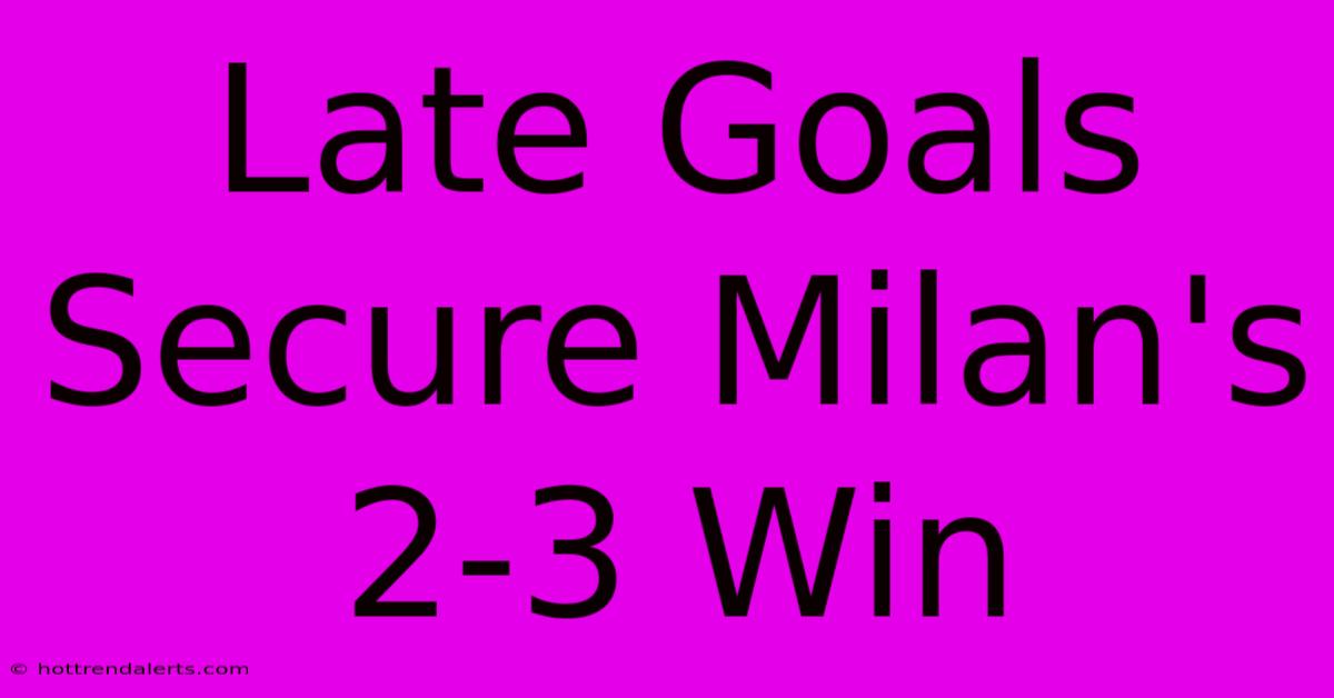 Late Goals Secure Milan's 2-3 Win