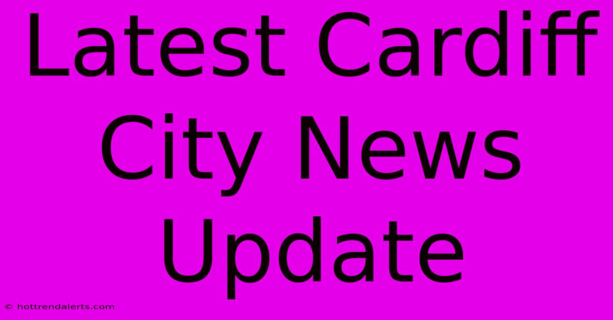 Latest Cardiff City News Update