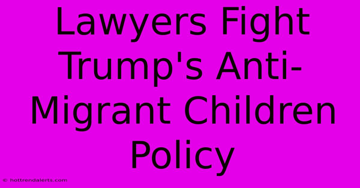 Lawyers Fight Trump's Anti-Migrant Children Policy