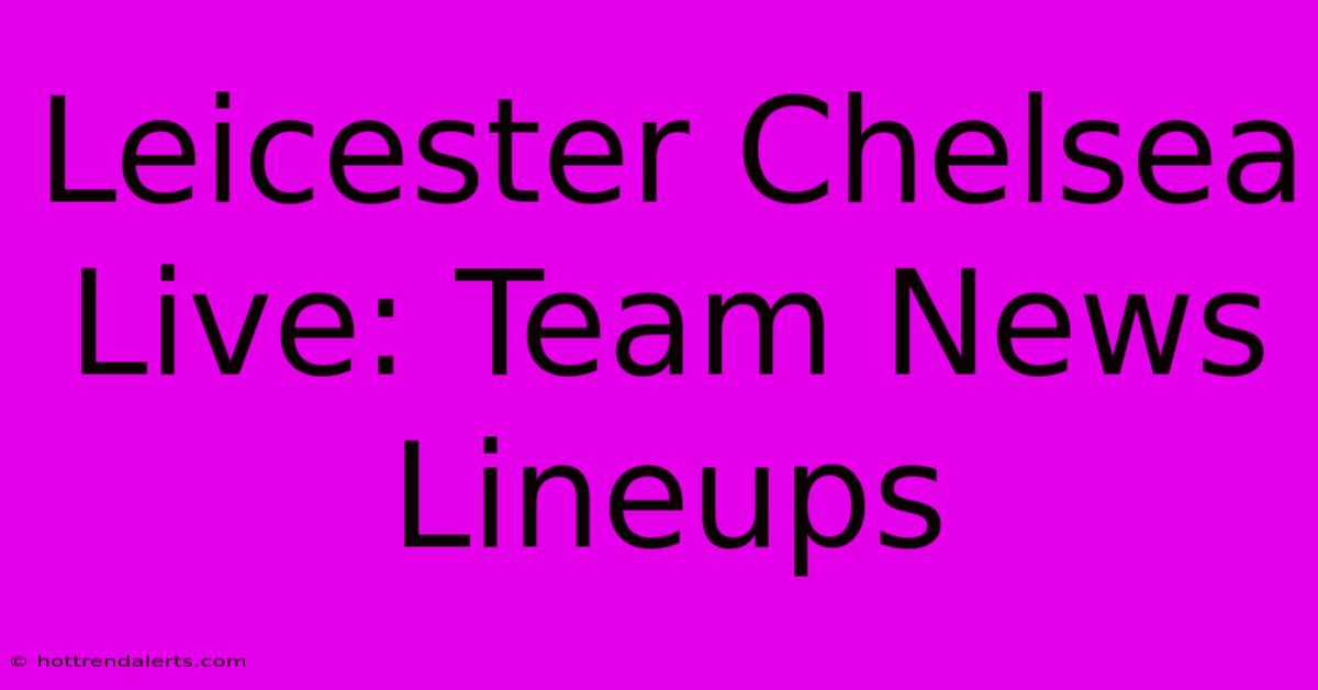 Leicester Chelsea Live: Team News Lineups