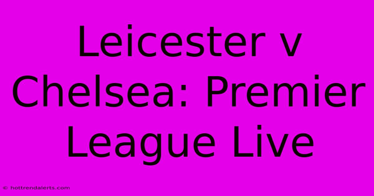 Leicester V Chelsea: Premier League Live