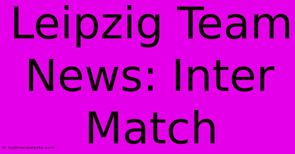 Leipzig Team News: Inter Match