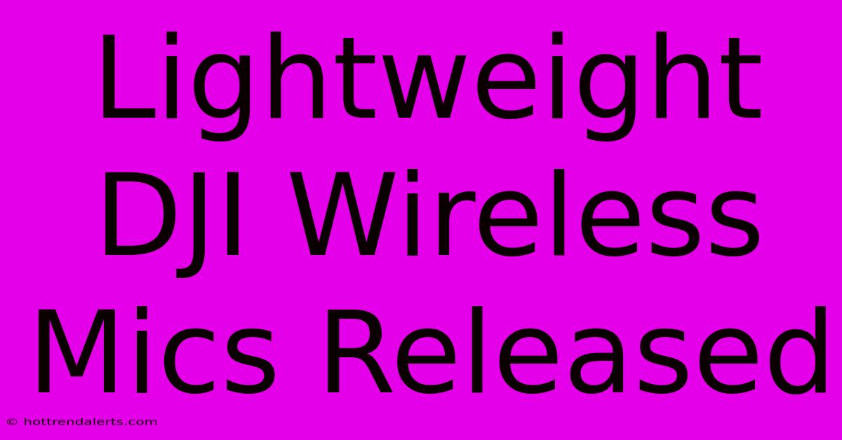 Lightweight DJI Wireless Mics Released