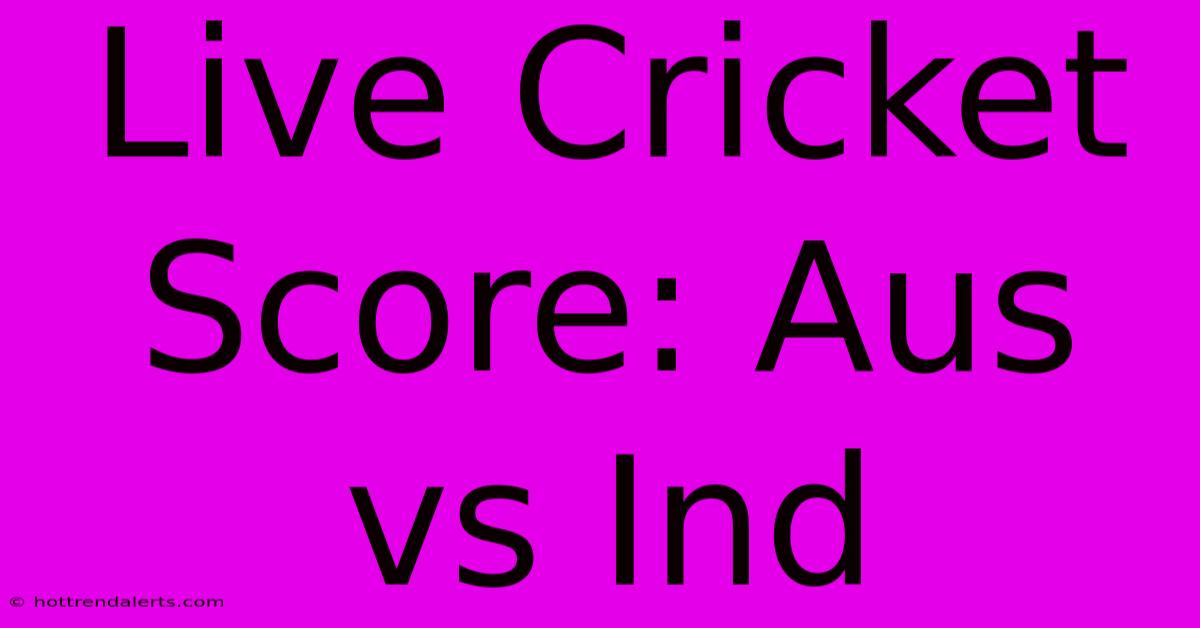 Live Cricket Score: Aus Vs Ind