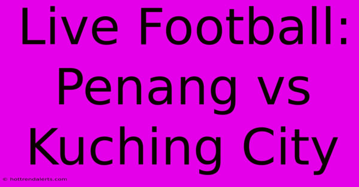 Live Football: Penang Vs Kuching City