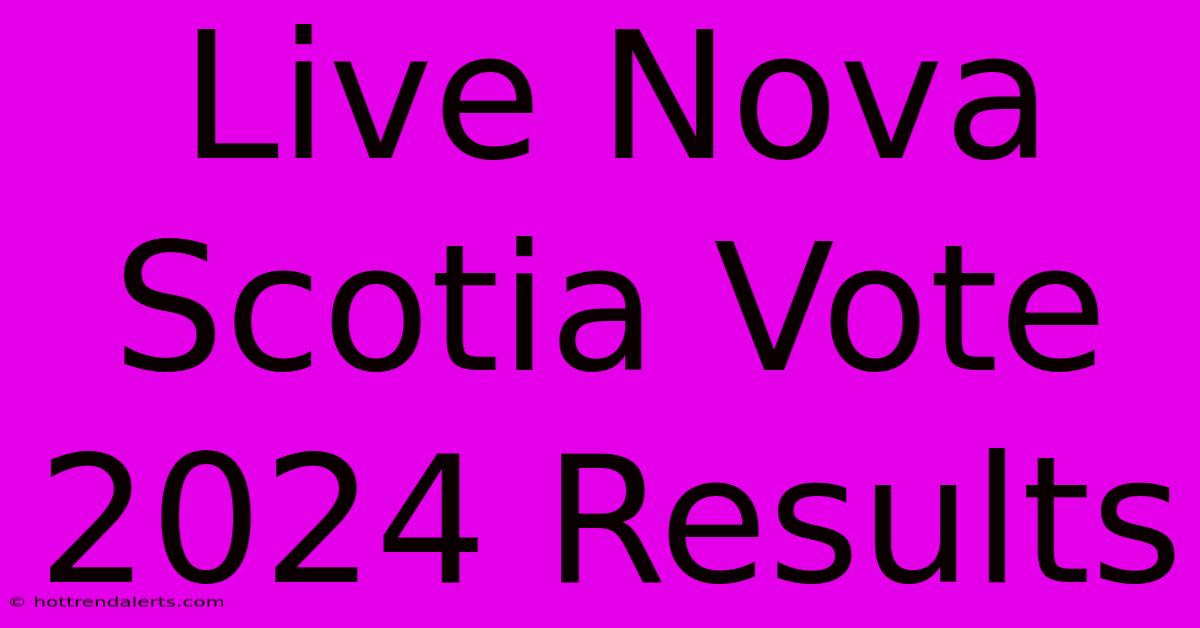 Live Nova Scotia Vote 2024 Results