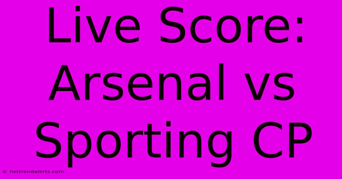 Live Score: Arsenal Vs Sporting CP