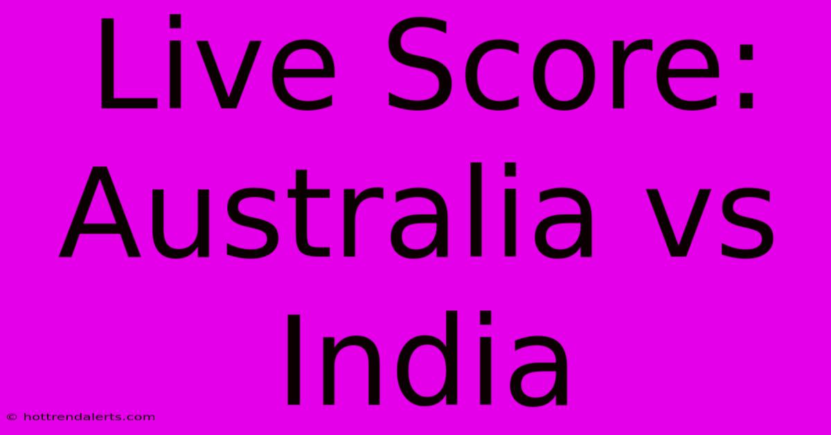 Live Score: Australia Vs India