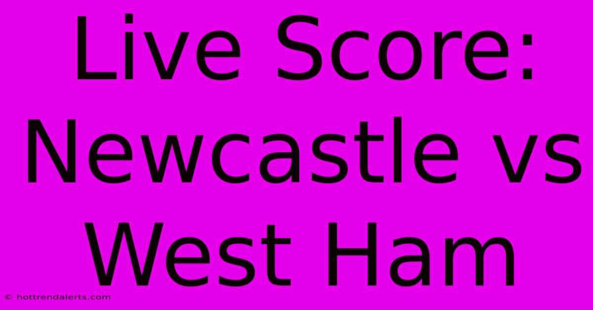 Live Score: Newcastle Vs West Ham