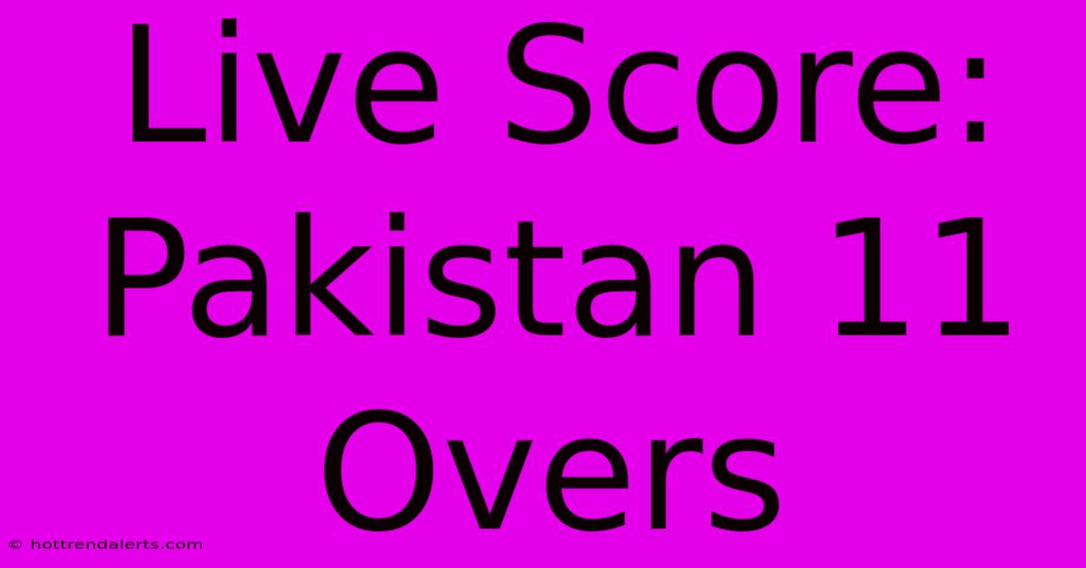 Live Score: Pakistan 11 Overs