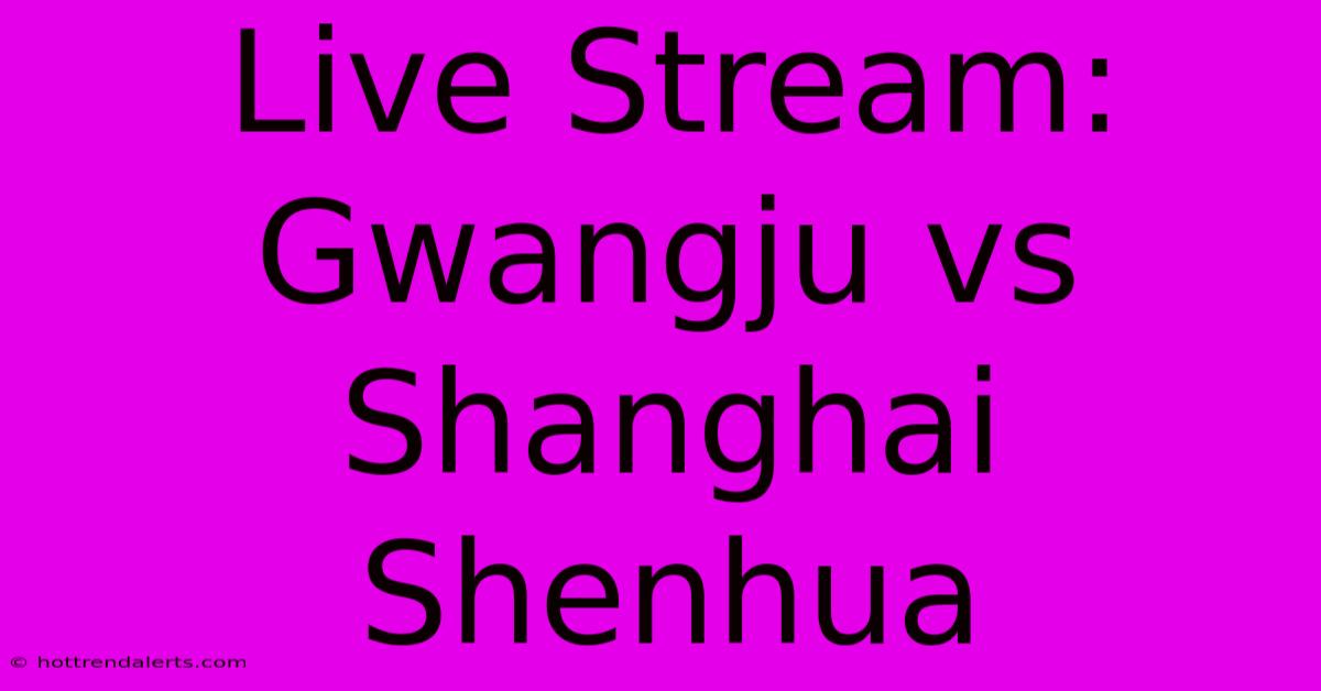 Live Stream: Gwangju Vs Shanghai Shenhua