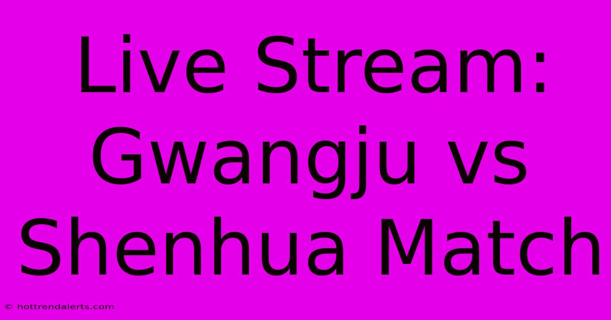 Live Stream: Gwangju Vs Shenhua Match