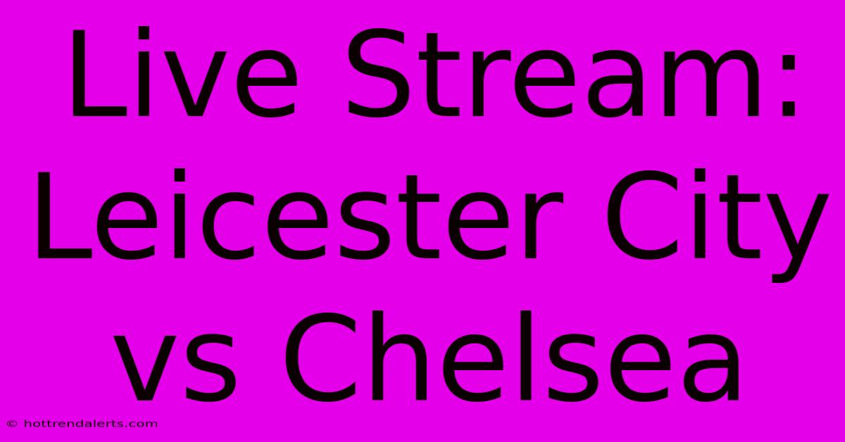 Live Stream: Leicester City Vs Chelsea