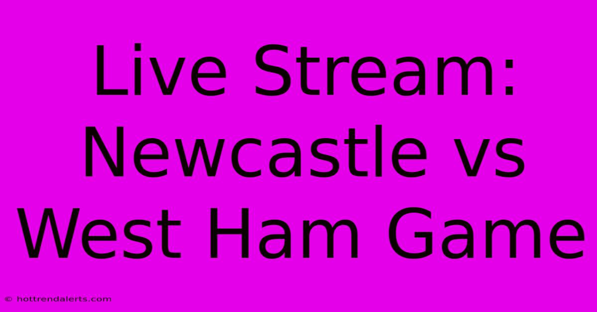 Live Stream: Newcastle Vs West Ham Game