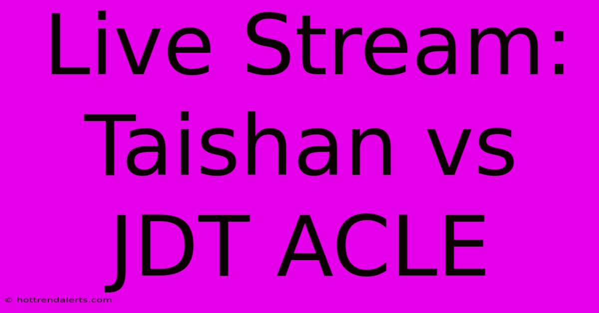 Live Stream: Taishan Vs JDT ACLE