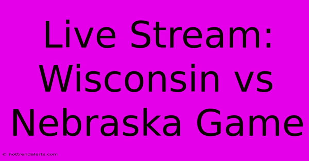 Live Stream: Wisconsin Vs Nebraska Game