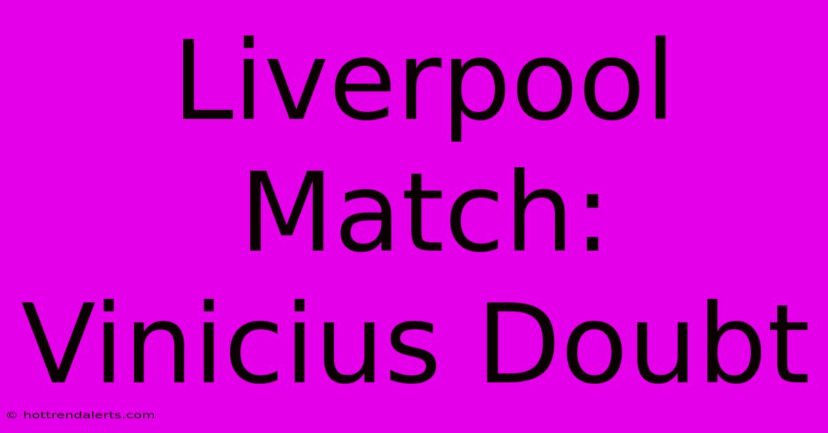 Liverpool Match: Vinicius Doubt