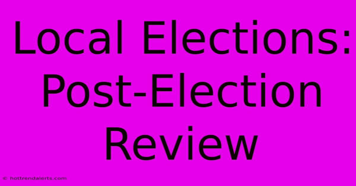 Local Elections: Post-Election Review