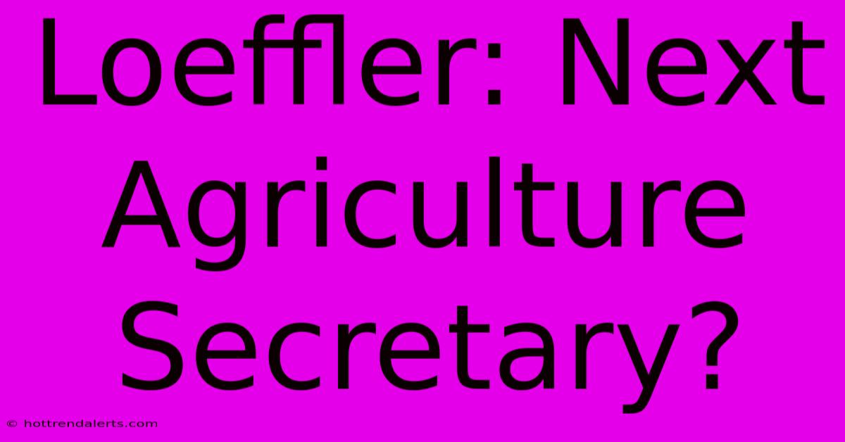 Loeffler: Next Agriculture Secretary?