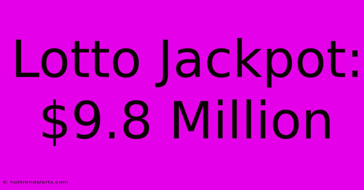 Lotto Jackpot: $9.8 Million