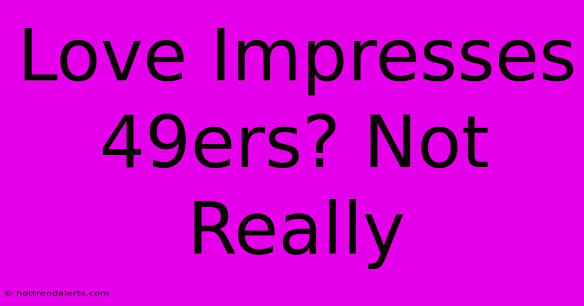 Love Impresses 49ers? Not Really