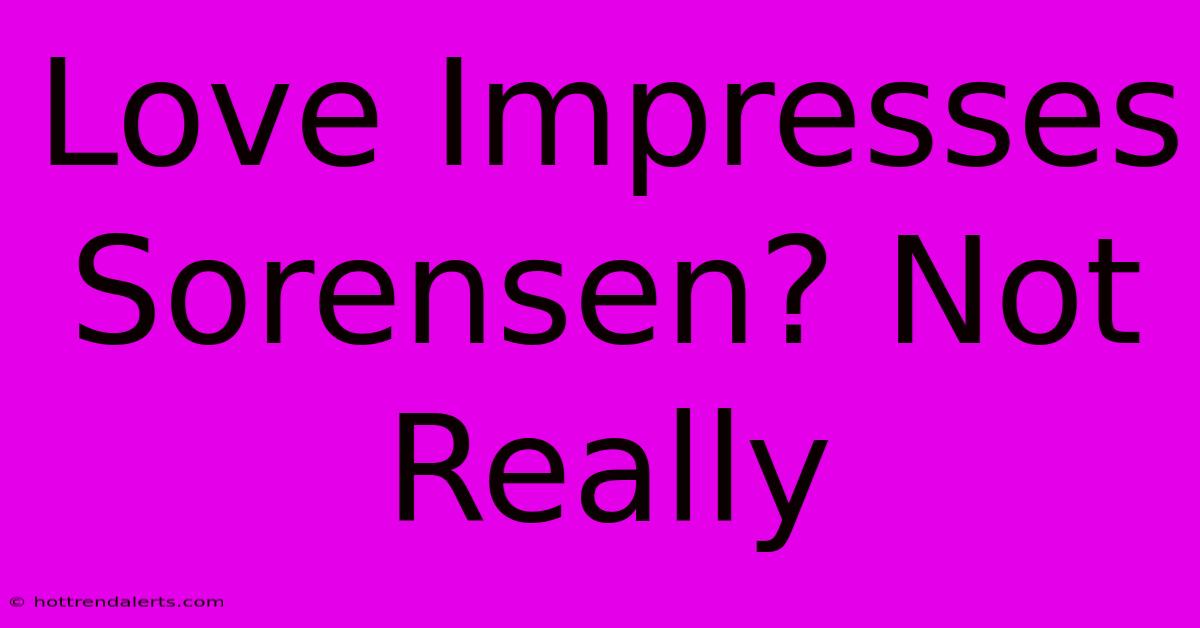 Love Impresses Sorensen? Not Really