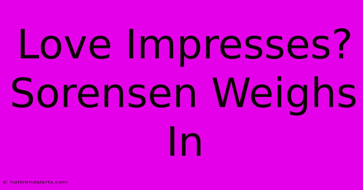 Love Impresses? Sorensen Weighs In