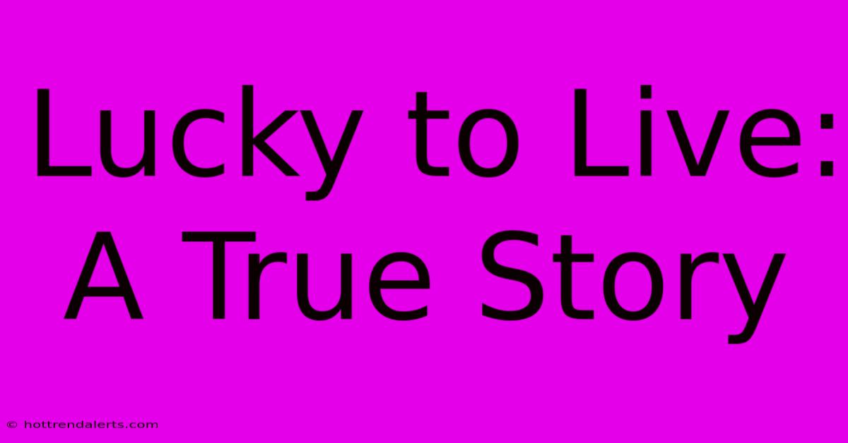 Lucky To Live: A True Story