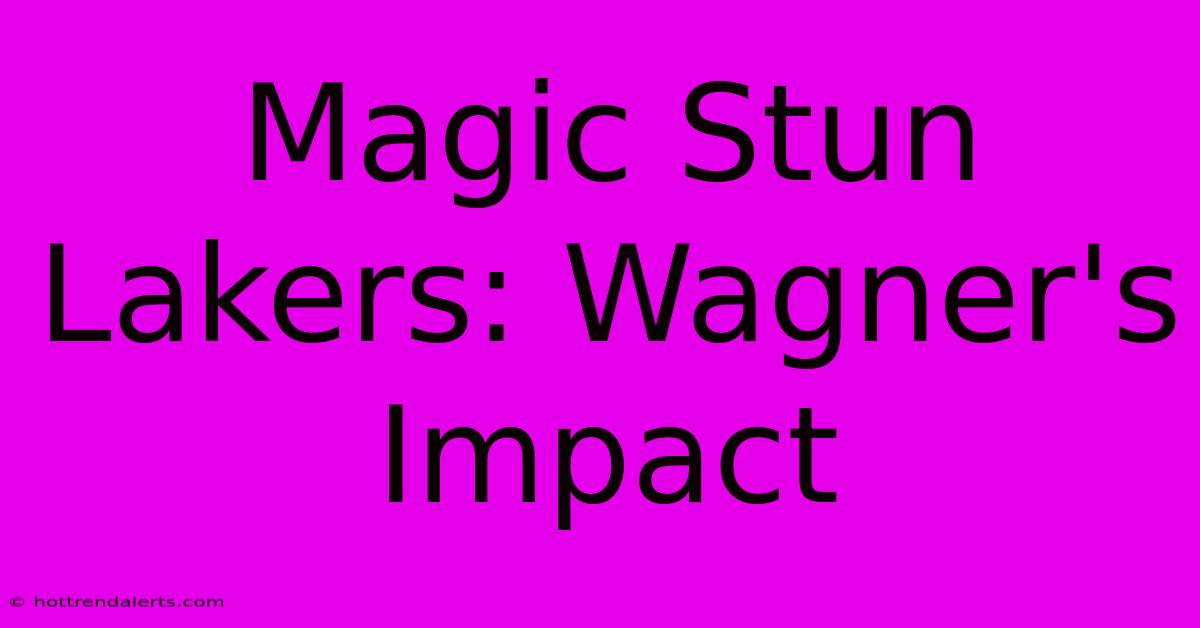 Magic Stun Lakers: Wagner's Impact