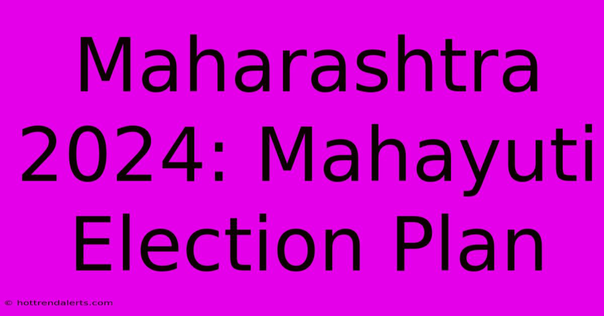 Maharashtra 2024: Mahayuti Election Plan